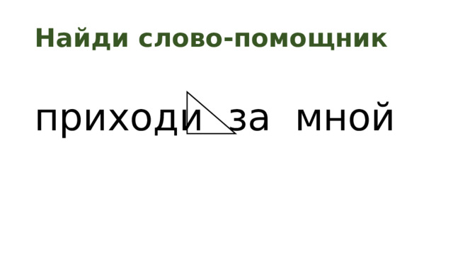 Найди слово-помощник приходи за мной 