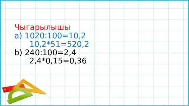   Чыгарылышы  а) 1020:100=10,2  10,2*51=520,2  b) 240:100=2,4  2,4*0,15=0,36     