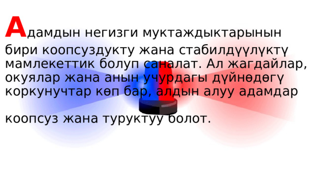 А дамдын негизги муктаждыктарынын бири коопсуздукту жана стабилдүүлүктү мамлекеттик болуп саналат. Ал жагдайлар, окуялар жана анын учурдагы дүйнөдөгү коркунучтар көп бар, алдын алуу адамдар коопсуз жана туруктуу болот.     