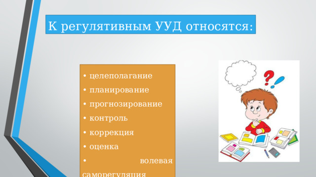 К регулятивным УУД относятся: •  целеполагание • планирование • прогнозирование •  контроль •  коррекция •  оценка • волевая саморегуляция 
