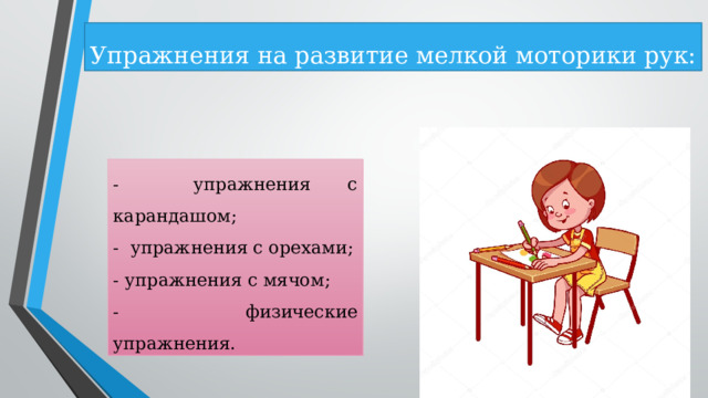 Упражнения на развитие мелкой моторики рук: - упражнения с карандашом; - упражнения с орехами; - упражнения с мячом; - физические упражнения. 