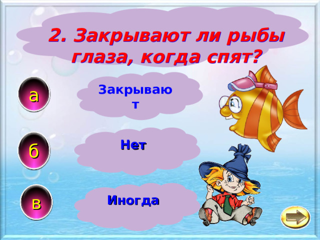 2. Закрывают ли рыбы глаза, когда спят? Закрывают а Нет б в Иногда 
