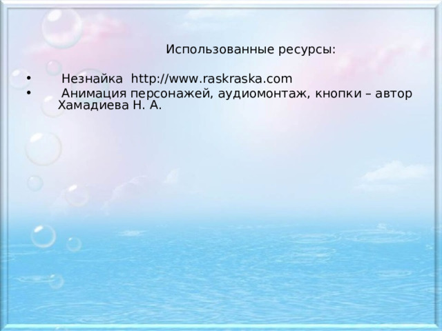  Использованные ресурсы:  Незнайка http://www.raskraska.com  Анимация персонажей, аудиомонтаж, кнопки – автор Хамадиева Н. А.  