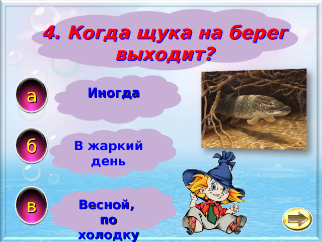 4. Когда щука на берег выходит? а Иногда б В жаркий день в Весной, по холодку 
