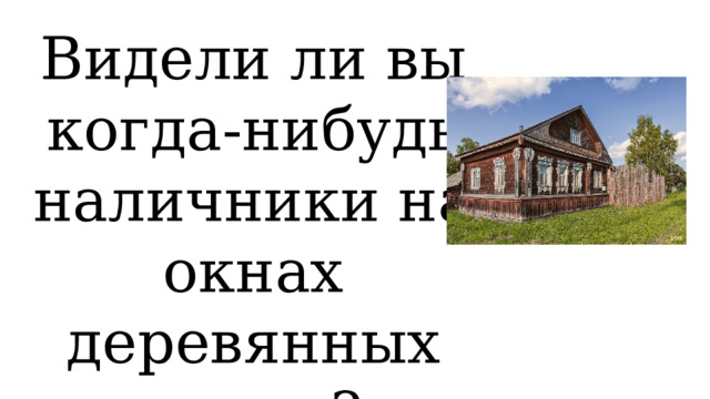 Видели ли вы когда-нибудь наличники на окнах деревянных домов? 