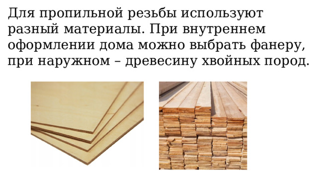 Для пропильной резьбы используют разный материалы. При внутреннем оформлении дома можно выбрать фанеру, при наружном – древесину хвойных пород. 