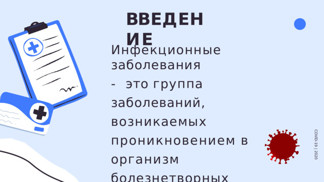 ВВ Е Д Е Н И Е Инфекционные  заболевания - это группа заболеваний,  возникаемых  проникновением  в  организм  болезнетворных  микроорганизмов. COVID-19  |  2020 