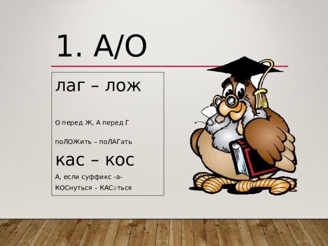 1. А/О лаг – лож О перед Ж, А перед Г поЛОЖить – поЛАГать кас – кос А, если суффикс -а- КОСнуться – КАС а ться 