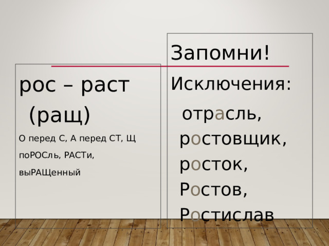 Запомни! Исключения:  отр а сль, р о стовщик, р о сток, Р о стов, Р о стислав рос – раст (ращ) О перед С, А перед СТ, Щ поРОСль, РАСТи, выРАЩенный 