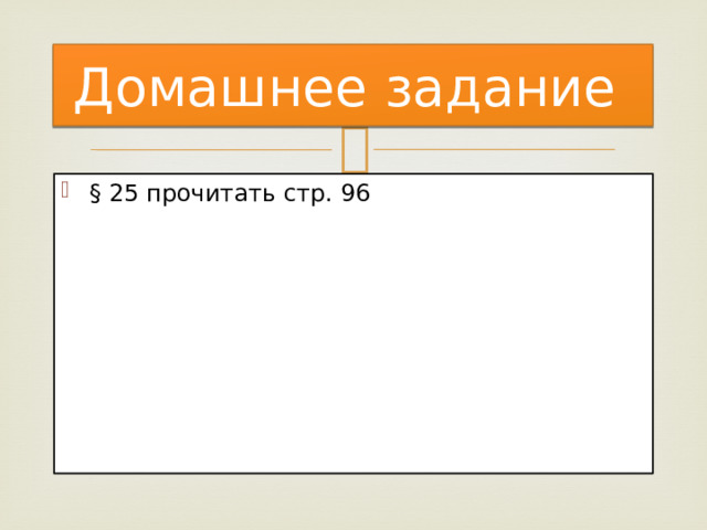 Домашнее задание § 25 прочитать стр. 96 
