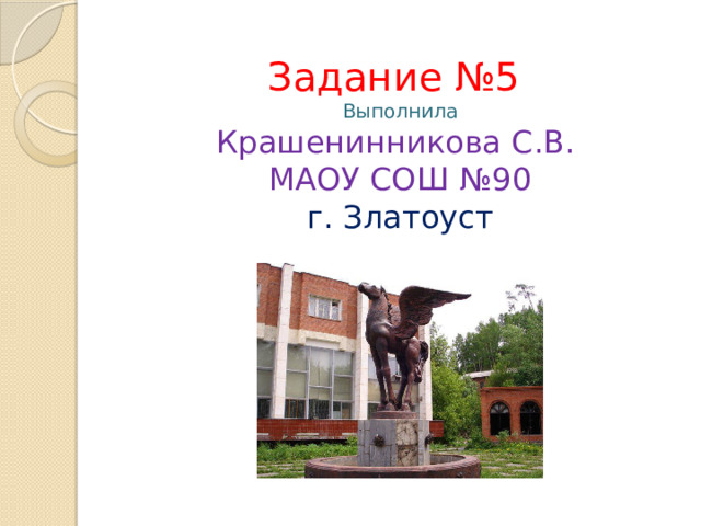 Задание №5  Выполнила  Крашенинникова С.В.  МАОУ СОШ №90  г. Златоуст 