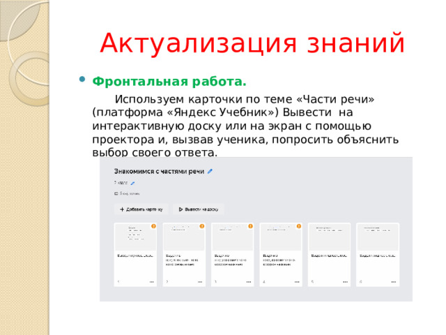 Актуализация знаний Фронтальная работа.   Используем карточки по теме «Части речи» (платформа «Яндекс Учебник») Вывести на интерактивную доску или на экран с помощью проектора и, вызвав ученика, попросить объяснить выбор своего ответа. 