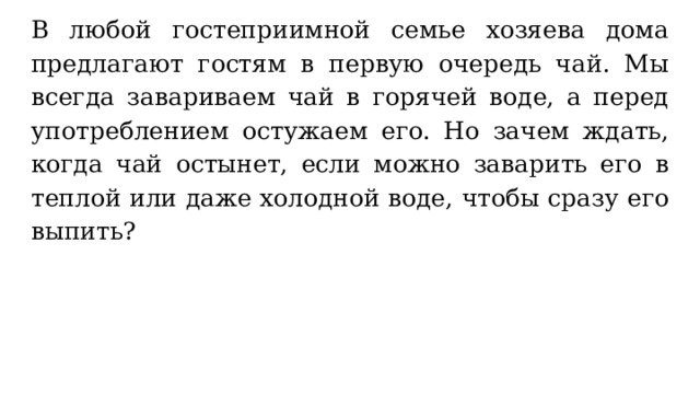 В любой гостеприимной семье хозяева дома предлагают гостям в первую очередь чай. Мы всегда завариваем чай в горячей воде, а перед употреблением остужаем его. Но зачем ждать, когда чай остынет, если можно заварить его в теплой или даже холодной воде, чтобы сразу его выпить? 