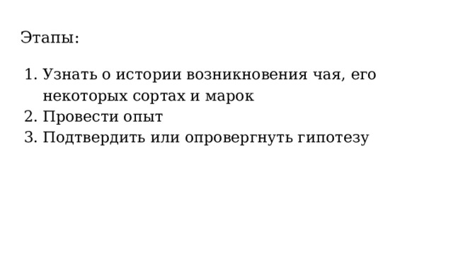Этапы: Узнать о истории возникновения чая, его некоторых сортах и марок Провести опыт Подтвердить или опровергнуть гипотезу 