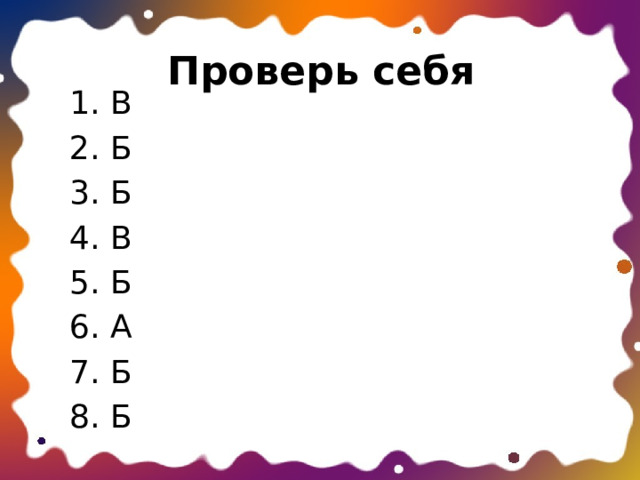Проверь себя 1. В 2. Б 3. Б 4. В 5. Б 6. А 7. Б 8. Б 