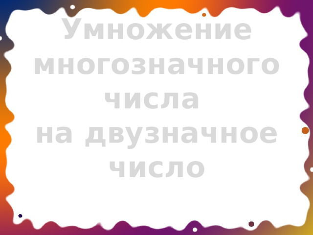    Умножение многозначного числа  на двузначное число   