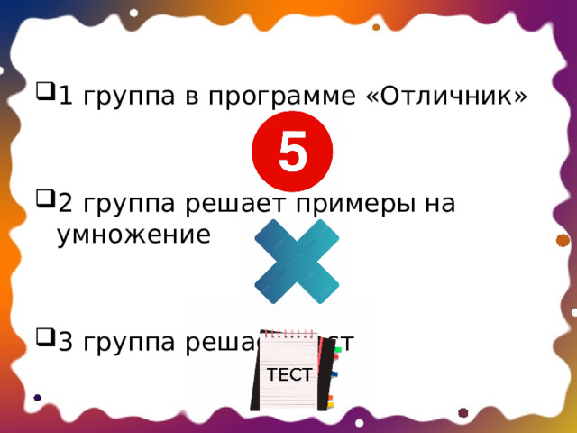 1 группа в программе «Отличник» 2 группа решает примеры на умножение 3 группа решает тест 