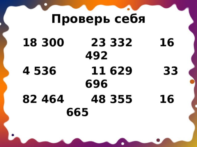 Проверь себя 18 300 23 332 16 492  4 536 11 629 33 696 82 464 48 355 16 665  