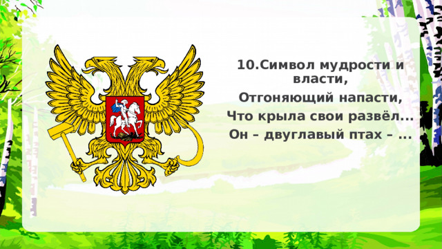 10.Символ мудрости и власти, Отгоняющий напасти, Что крыла свои развёл... Он – двуглавый птах – ... 