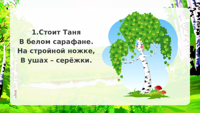 1.Стоит Таня В белом сарафане. На стройной ножке, В ушах – серёжки. 
