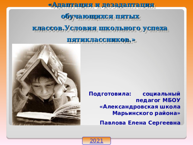 «Адаптация и дезадаптация обучающихся пятых классов . Условия школьного успеха пятиклассников.»  Подготовила: социальный педагог МБОУ «Александровская школа Марьинского района» Павлова Елена Сергеевна 2021 