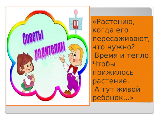 «Растению, когда его пересаживают, что нужно?  Время и тепло. Чтобы прижилось растение.  А тут живой ребёнок...» 