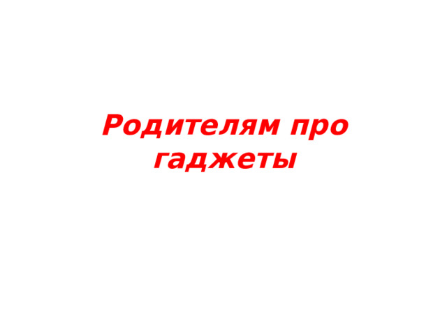 Родителям про гаджеты 