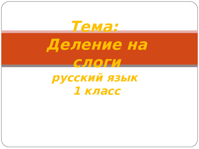Тема:  Деление на слоги  русский язык  1 класс 