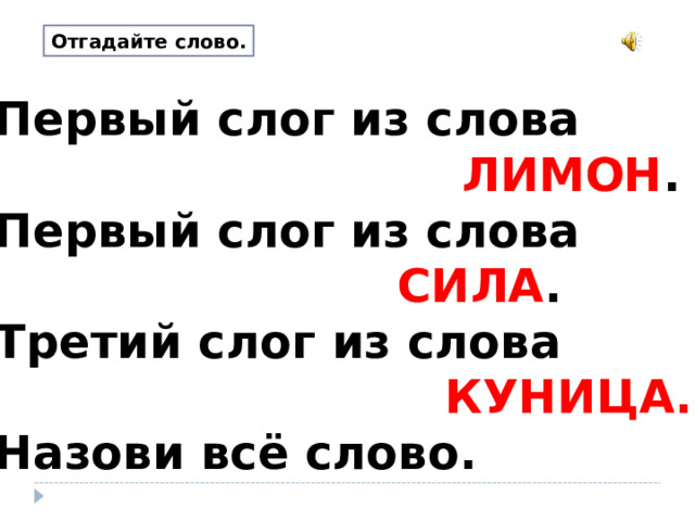Отгадайте слово. Первый слог из слова  ЛИМОН . Первый слог из слова  СИЛА . Третий слог из слова  КУНИЦА.  Назови всё слово. 