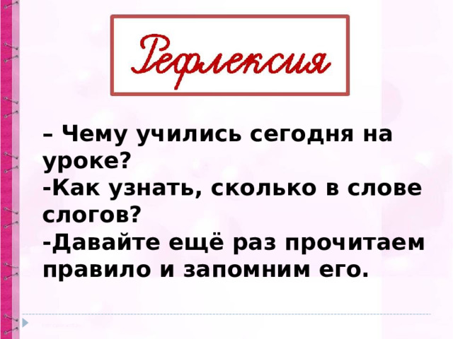 – Чему учились сегодня на уроке? -Как узнать, сколько в слове слогов? -Давайте ещё раз прочитаем правило и запомним его. 