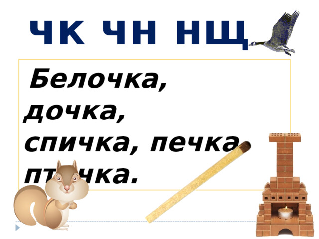 чк чн нщ  Белочка, дочка, спичка, печка, птичка. 