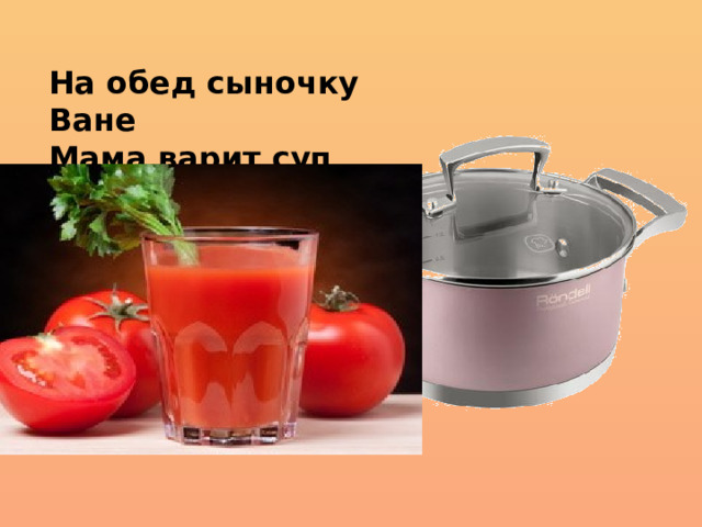 На обед сыночку Ване  Мама варит суп в… 