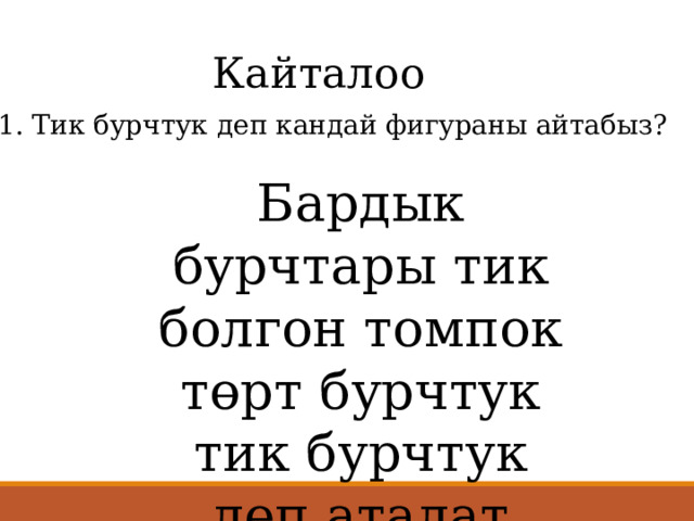 Кайталоо 1. Тик бурчтук деп кандай фигураны айтабыз? Бардык бурчтары тик болгон томпок төрт бурчтук тик бурчтук деп аталат 