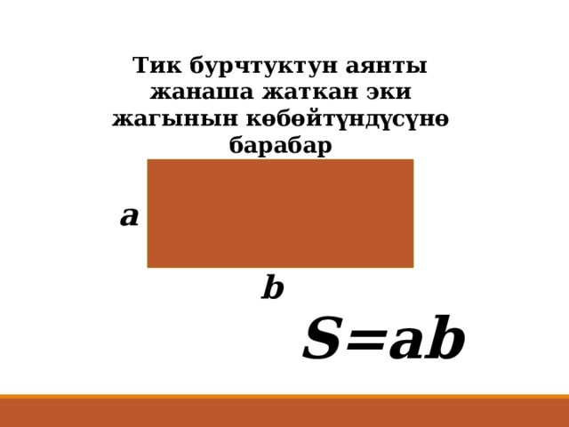 Тик бурчтуктун аянты жанаша жаткан эки жагынын көбөйтүндүсүнө барабар а b S=ab 