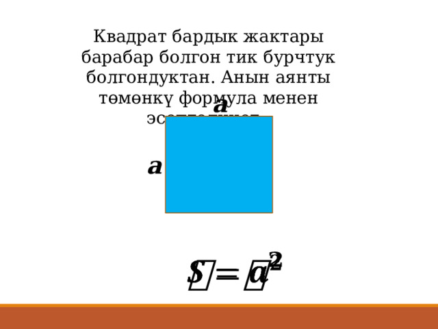 Квадрат бардык жактары барабар болгон тик бурчтук болгондуктан. Анын аянты төмөнкү формула менен эсептелинет. а а   