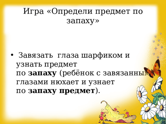 Игра «Определи предмет по запаху»  Завязать глаза шарфиком и узнать предмет по  запаху  (ребёнок с завязанными глазами нюхает и узнает по  запаху предмет ). 