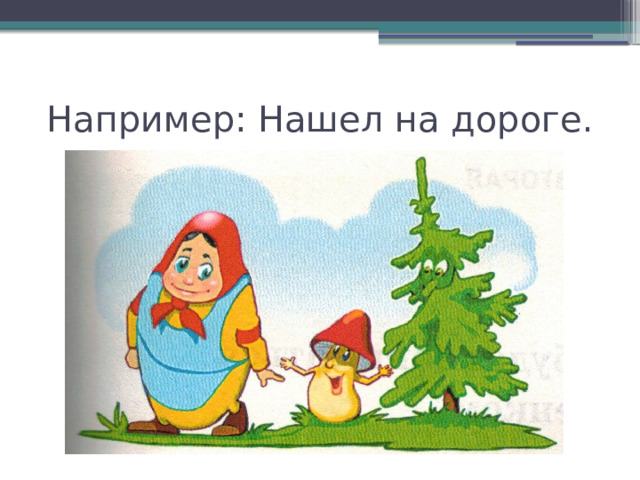 Например: Нашел на дороге. 