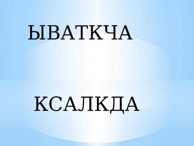 ЫВАТКЧА  КСАЛКДА 