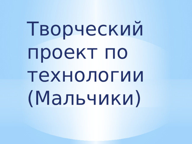 Творческий проект по технологии (Мальчики) 