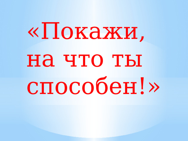 «Покажи, на что ты способен!» 
