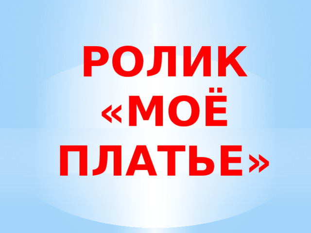 РОЛИК «МОЁ ПЛАТЬЕ» 