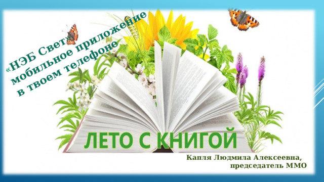 « НЭБ Свет»  мобильное приложение  в твоем телефоне Капля Людмила Алексеевна, председатель ММО 
