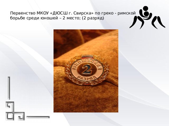  Первенство МКОУ «ДЮСШ г. Свирска» по греко - римской  борьбе среди юношей – 2 место; (2 разряд)   