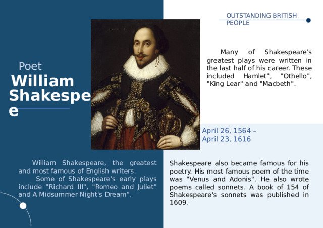OUTSTANDING BRITISH PEOPLE  Many of Shakespeare's greatest plays were written in the last half of his career. These included Hamlet
