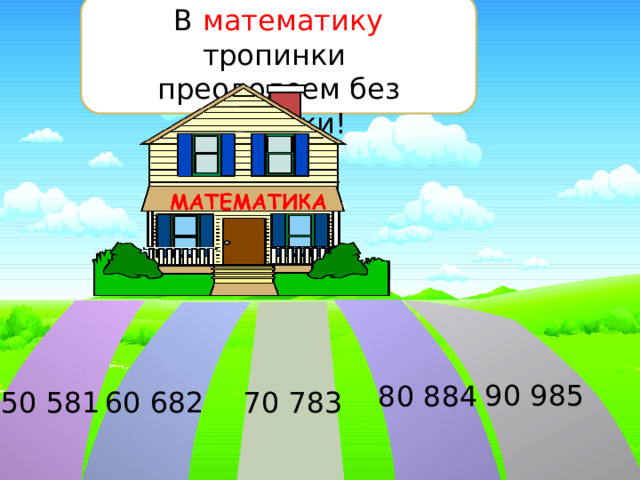 В математику тропинки   преодолеем без запинки! 90 985 80 884 50 581 60 682 70 783 