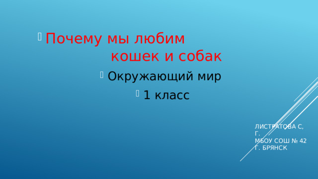 Почему мы любим кошек и собак Окружающий мир 1 класс Листратова С, г.  МБОУ СОШ № 42  г. Брянск 