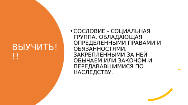 СОСЛОВИЕ - СОЦИАЛЬНАЯ ГРУППА, ОБЛАДАЮЩАЯ ОПРЕДЕЛЕННЫМИ ПРАВАМИ И ОБЯЗАННОСТЯМИ, ЗАКРЕПЛЕННЫМИ ЗА НЕЙ ОБЫЧАЕМ ИЛИ ЗАКОНОМ И ПЕРЕДАВАВШИМИСЯ ПО НАСЛЕДСТВУ. ВЫУЧИТЬ!!! 