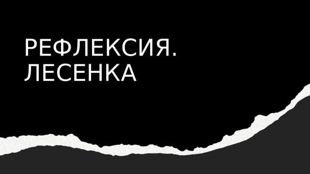 РЕФЛЕКСИЯ. ЛЕСЕНКА 
