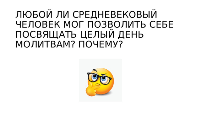 ЛЮБОЙ ЛИ СРЕДНЕВЕКОВЫЙ ЧЕЛОВЕК МОГ ПОЗВОЛИТЬ СЕБЕ ПОСВЯЩАТЬ ЦЕЛЫЙ ДЕНЬ МОЛИТВАМ? ПОЧЕМУ? 