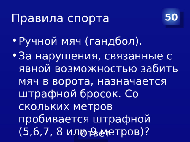 Правила спорта 50 Ручной мяч (гандбол). За нарушения, связанные с явной возможностью забить мяч в ворота, назначается штрафной бросок. Со скольких метров пробивается штрафной (5,6,7, 8 или 9 метров)? 